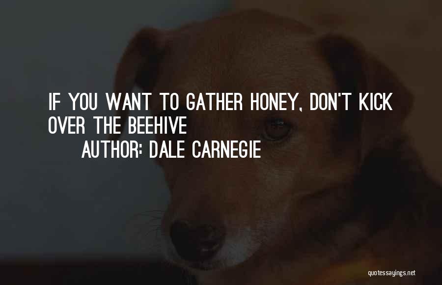 Dale Carnegie Quotes: If You Want To Gather Honey, Don't Kick Over The Beehive