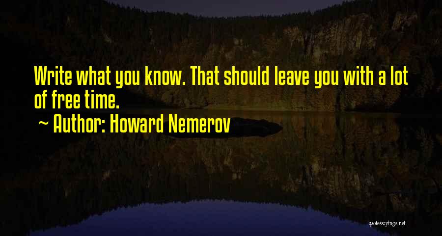 Howard Nemerov Quotes: Write What You Know. That Should Leave You With A Lot Of Free Time.