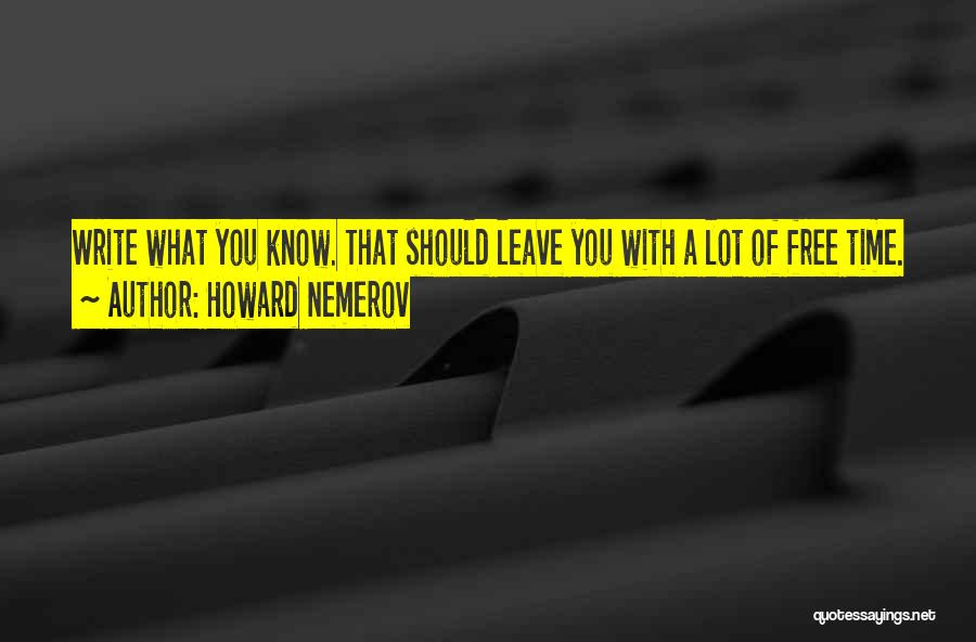 Howard Nemerov Quotes: Write What You Know. That Should Leave You With A Lot Of Free Time.