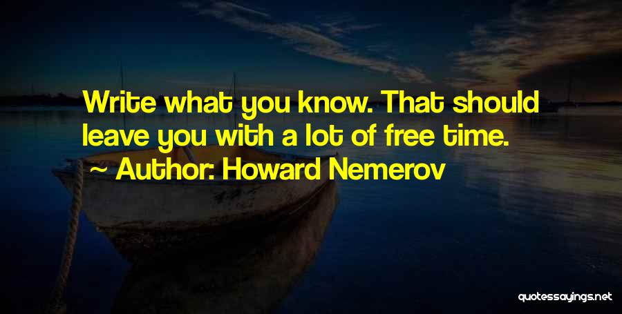 Howard Nemerov Quotes: Write What You Know. That Should Leave You With A Lot Of Free Time.