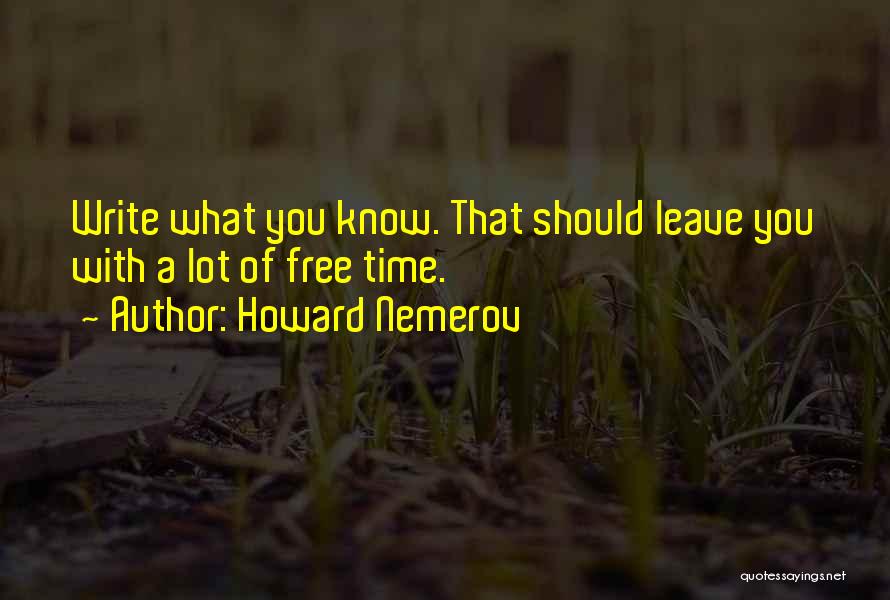 Howard Nemerov Quotes: Write What You Know. That Should Leave You With A Lot Of Free Time.