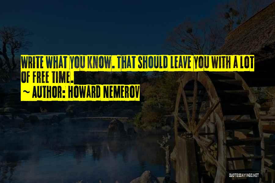 Howard Nemerov Quotes: Write What You Know. That Should Leave You With A Lot Of Free Time.