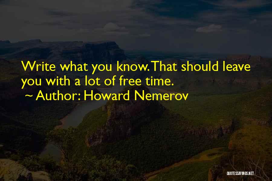 Howard Nemerov Quotes: Write What You Know. That Should Leave You With A Lot Of Free Time.