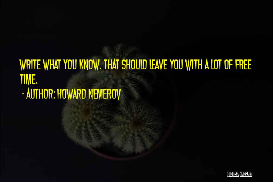 Howard Nemerov Quotes: Write What You Know. That Should Leave You With A Lot Of Free Time.