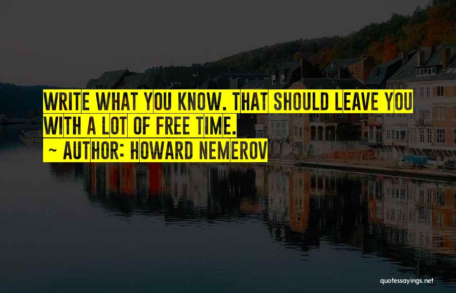 Howard Nemerov Quotes: Write What You Know. That Should Leave You With A Lot Of Free Time.