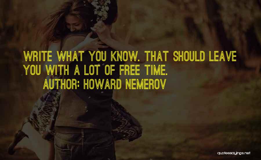 Howard Nemerov Quotes: Write What You Know. That Should Leave You With A Lot Of Free Time.