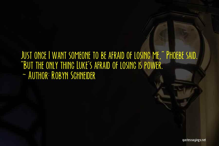 Robyn Schneider Quotes: Just Once I Want Someone To Be Afraid Of Losing Me, Phoebe Said. But The Only Thing Luke's Afraid Of