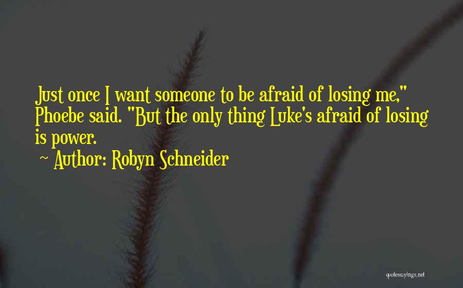 Robyn Schneider Quotes: Just Once I Want Someone To Be Afraid Of Losing Me, Phoebe Said. But The Only Thing Luke's Afraid Of