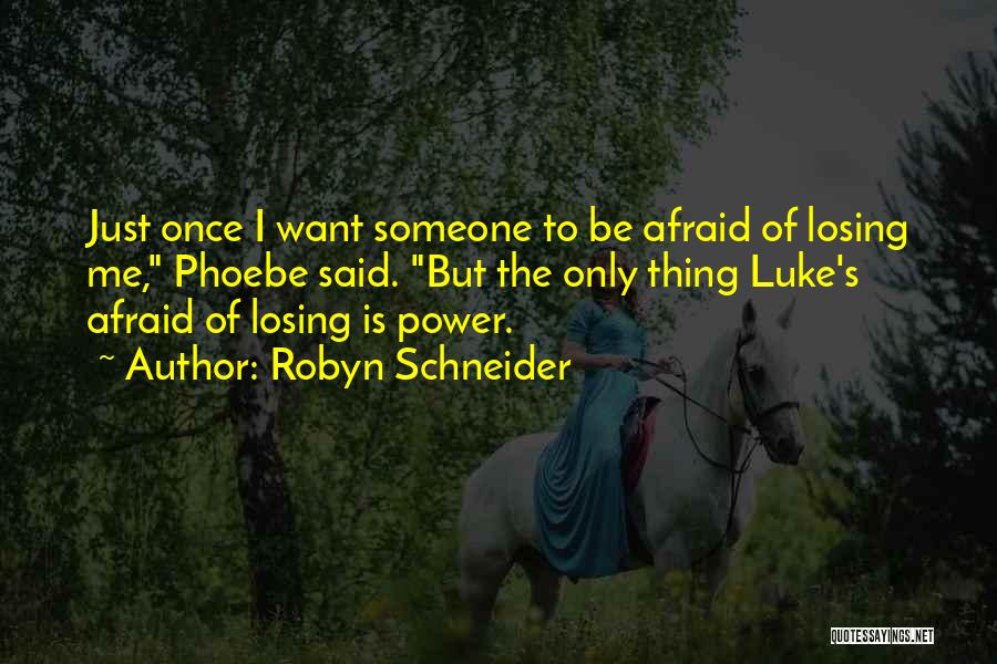 Robyn Schneider Quotes: Just Once I Want Someone To Be Afraid Of Losing Me, Phoebe Said. But The Only Thing Luke's Afraid Of