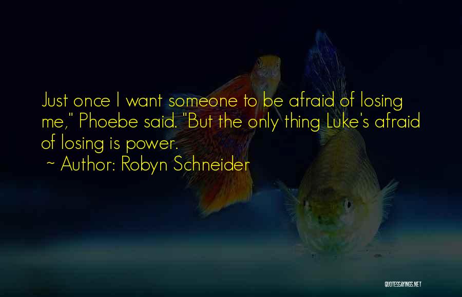 Robyn Schneider Quotes: Just Once I Want Someone To Be Afraid Of Losing Me, Phoebe Said. But The Only Thing Luke's Afraid Of