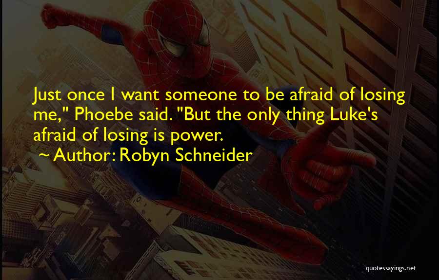 Robyn Schneider Quotes: Just Once I Want Someone To Be Afraid Of Losing Me, Phoebe Said. But The Only Thing Luke's Afraid Of