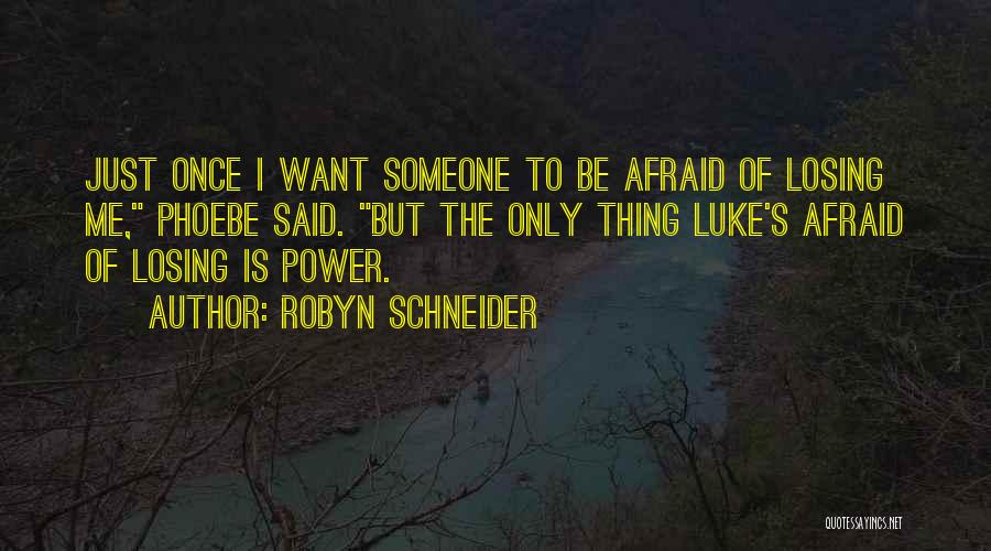 Robyn Schneider Quotes: Just Once I Want Someone To Be Afraid Of Losing Me, Phoebe Said. But The Only Thing Luke's Afraid Of