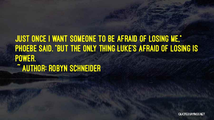 Robyn Schneider Quotes: Just Once I Want Someone To Be Afraid Of Losing Me, Phoebe Said. But The Only Thing Luke's Afraid Of