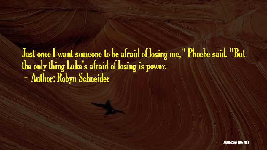 Robyn Schneider Quotes: Just Once I Want Someone To Be Afraid Of Losing Me, Phoebe Said. But The Only Thing Luke's Afraid Of