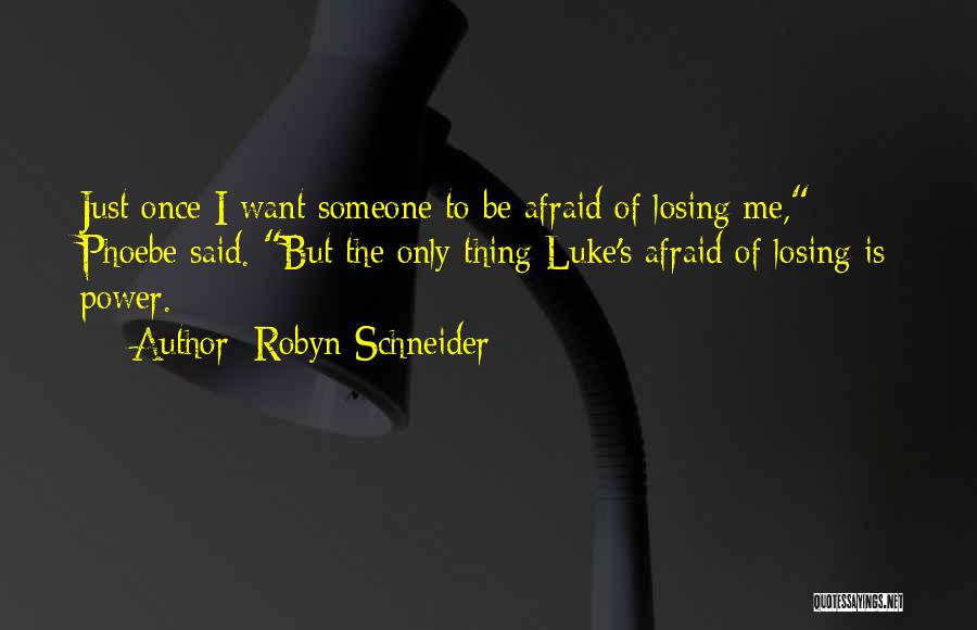 Robyn Schneider Quotes: Just Once I Want Someone To Be Afraid Of Losing Me, Phoebe Said. But The Only Thing Luke's Afraid Of