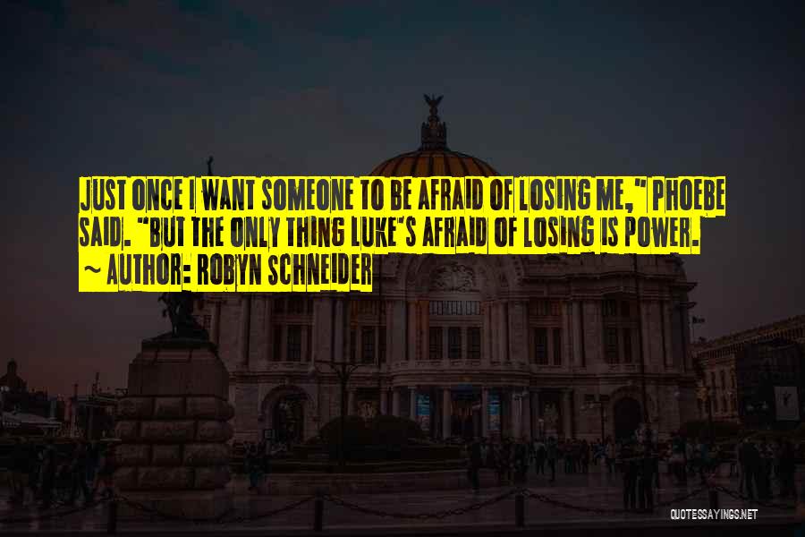 Robyn Schneider Quotes: Just Once I Want Someone To Be Afraid Of Losing Me, Phoebe Said. But The Only Thing Luke's Afraid Of