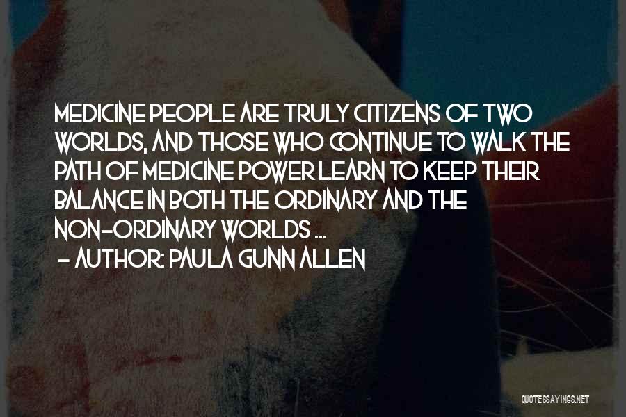 Paula Gunn Allen Quotes: Medicine People Are Truly Citizens Of Two Worlds, And Those Who Continue To Walk The Path Of Medicine Power Learn