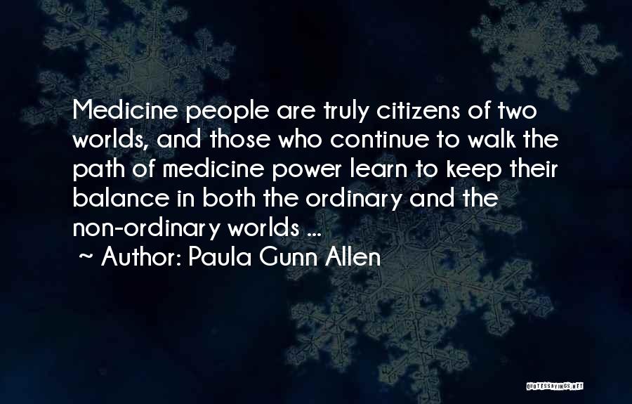 Paula Gunn Allen Quotes: Medicine People Are Truly Citizens Of Two Worlds, And Those Who Continue To Walk The Path Of Medicine Power Learn