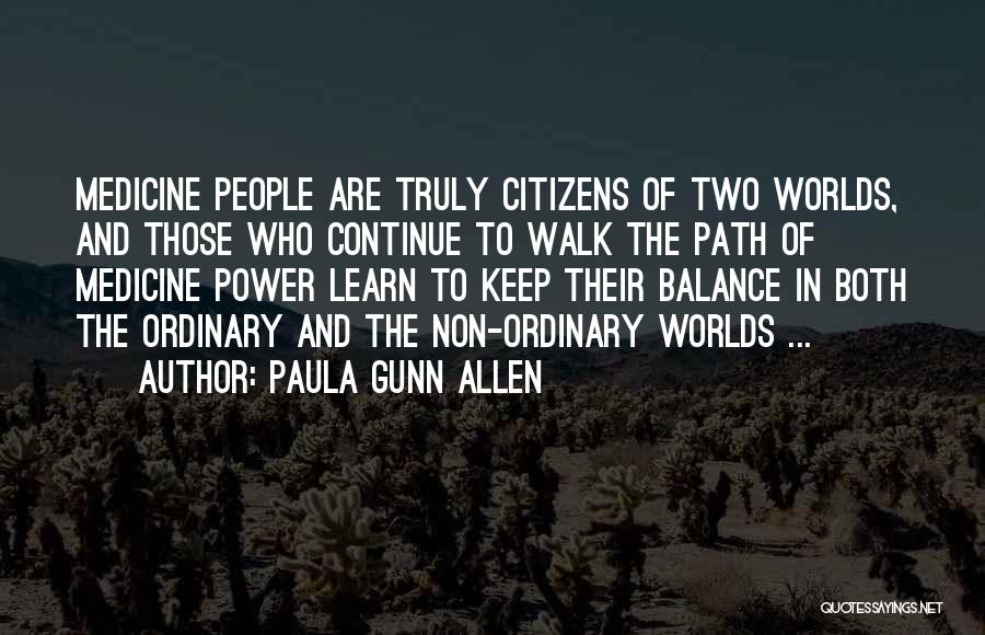 Paula Gunn Allen Quotes: Medicine People Are Truly Citizens Of Two Worlds, And Those Who Continue To Walk The Path Of Medicine Power Learn