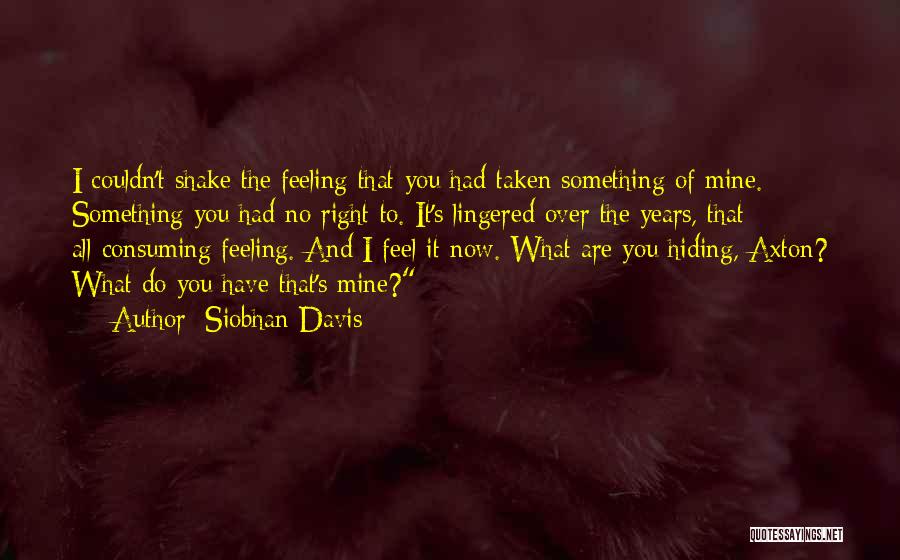 Siobhan Davis Quotes: I Couldn't Shake The Feeling That You Had Taken Something Of Mine. Something You Had No Right To. It's Lingered