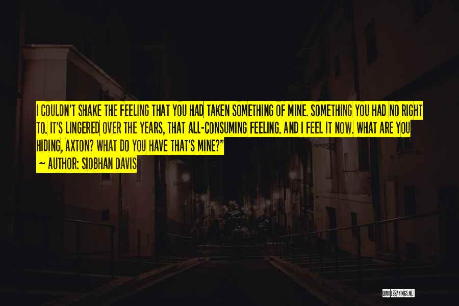 Siobhan Davis Quotes: I Couldn't Shake The Feeling That You Had Taken Something Of Mine. Something You Had No Right To. It's Lingered