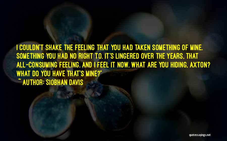 Siobhan Davis Quotes: I Couldn't Shake The Feeling That You Had Taken Something Of Mine. Something You Had No Right To. It's Lingered