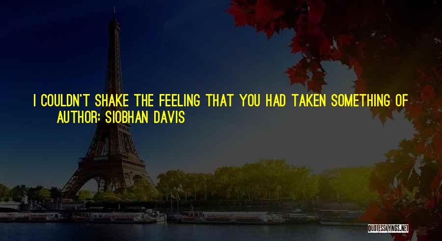 Siobhan Davis Quotes: I Couldn't Shake The Feeling That You Had Taken Something Of Mine. Something You Had No Right To. It's Lingered