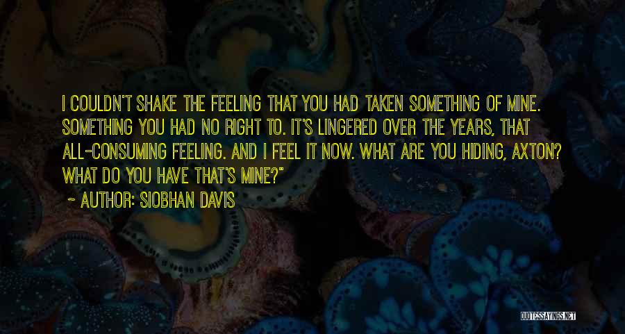Siobhan Davis Quotes: I Couldn't Shake The Feeling That You Had Taken Something Of Mine. Something You Had No Right To. It's Lingered