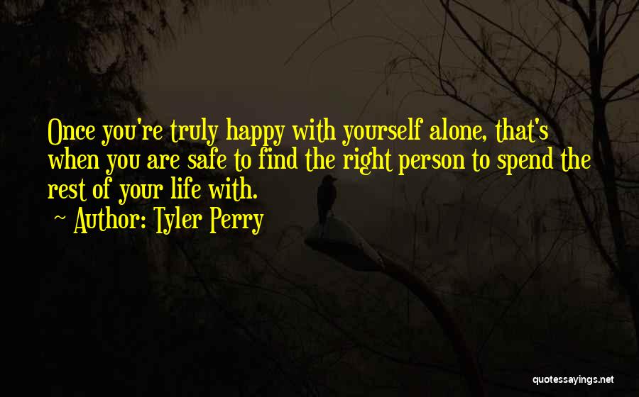 Tyler Perry Quotes: Once You're Truly Happy With Yourself Alone, That's When You Are Safe To Find The Right Person To Spend The