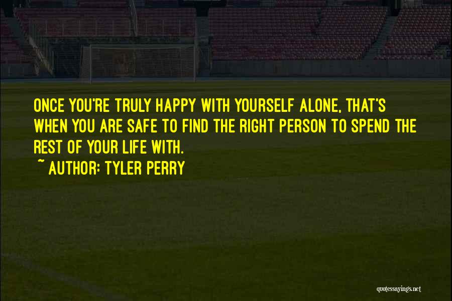 Tyler Perry Quotes: Once You're Truly Happy With Yourself Alone, That's When You Are Safe To Find The Right Person To Spend The