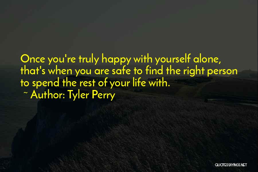 Tyler Perry Quotes: Once You're Truly Happy With Yourself Alone, That's When You Are Safe To Find The Right Person To Spend The