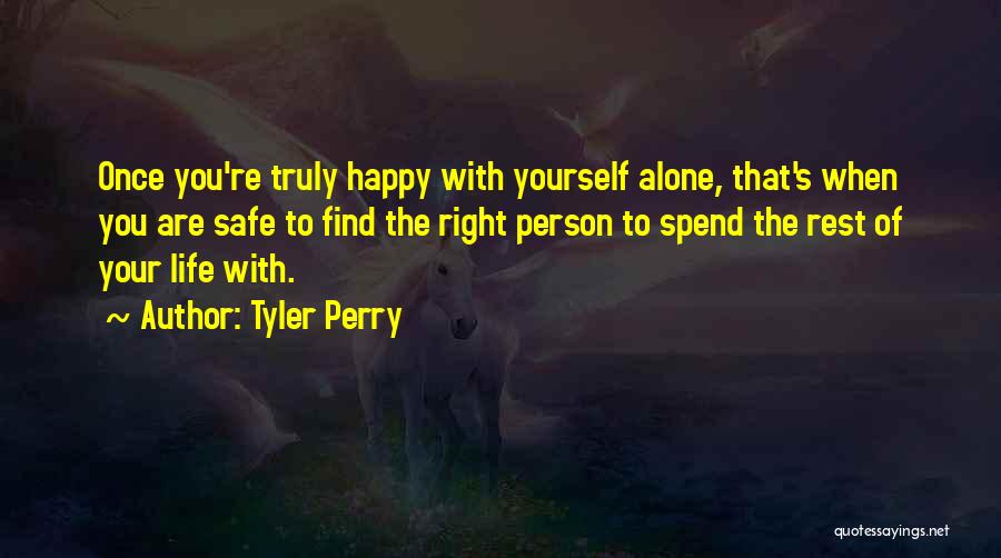 Tyler Perry Quotes: Once You're Truly Happy With Yourself Alone, That's When You Are Safe To Find The Right Person To Spend The