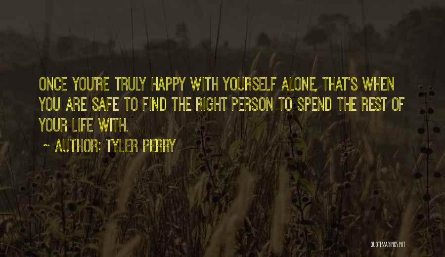 Tyler Perry Quotes: Once You're Truly Happy With Yourself Alone, That's When You Are Safe To Find The Right Person To Spend The