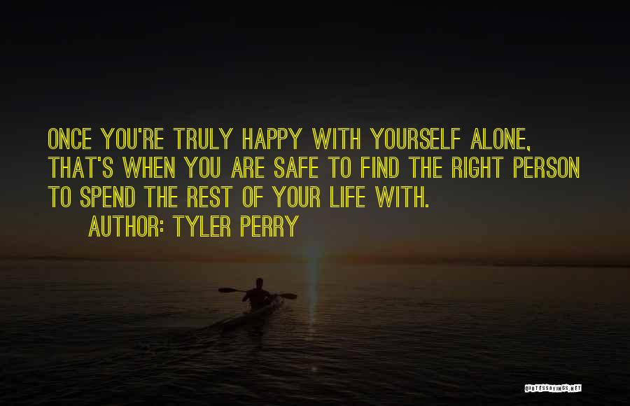 Tyler Perry Quotes: Once You're Truly Happy With Yourself Alone, That's When You Are Safe To Find The Right Person To Spend The