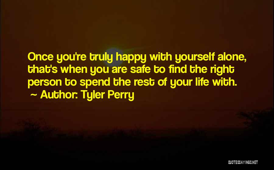 Tyler Perry Quotes: Once You're Truly Happy With Yourself Alone, That's When You Are Safe To Find The Right Person To Spend The