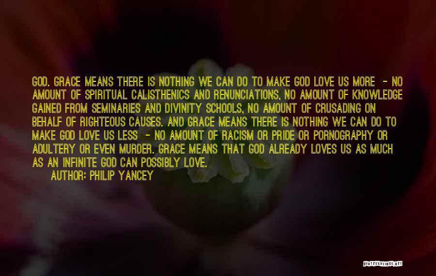 Philip Yancey Quotes: God. Grace Means There Is Nothing We Can Do To Make God Love Us More - No Amount Of Spiritual