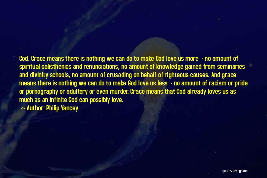 Philip Yancey Quotes: God. Grace Means There Is Nothing We Can Do To Make God Love Us More - No Amount Of Spiritual