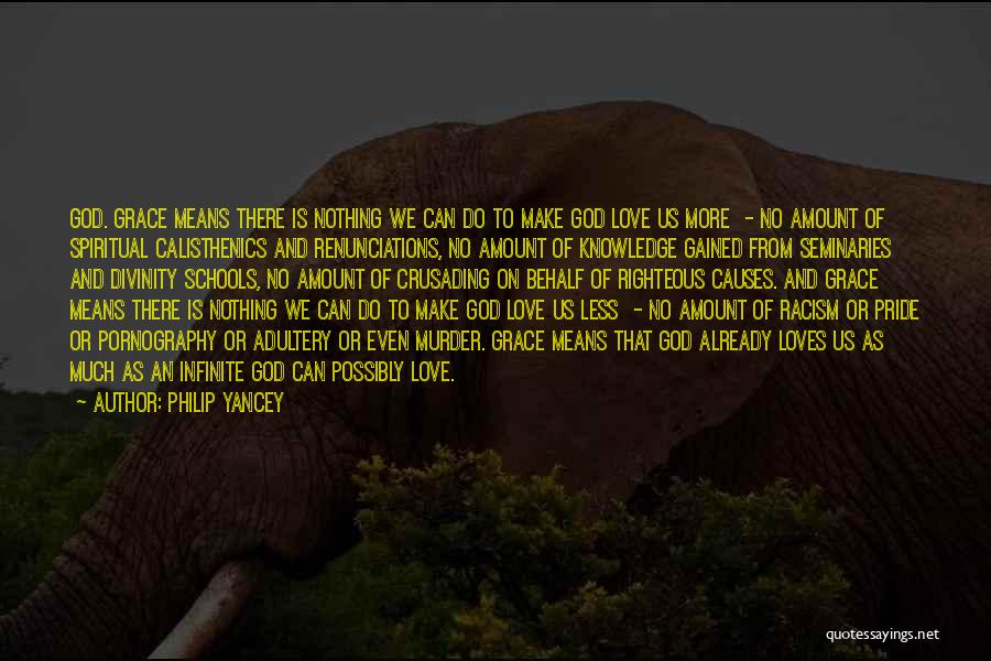 Philip Yancey Quotes: God. Grace Means There Is Nothing We Can Do To Make God Love Us More - No Amount Of Spiritual