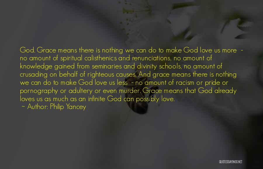Philip Yancey Quotes: God. Grace Means There Is Nothing We Can Do To Make God Love Us More - No Amount Of Spiritual