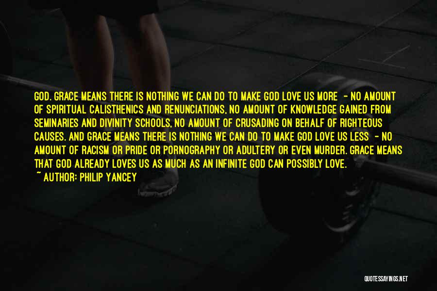 Philip Yancey Quotes: God. Grace Means There Is Nothing We Can Do To Make God Love Us More - No Amount Of Spiritual