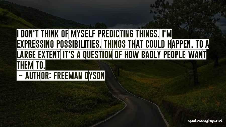 Freeman Dyson Quotes: I Don't Think Of Myself Predicting Things. I'm Expressing Possibilities. Things That Could Happen. To A Large Extent It's A