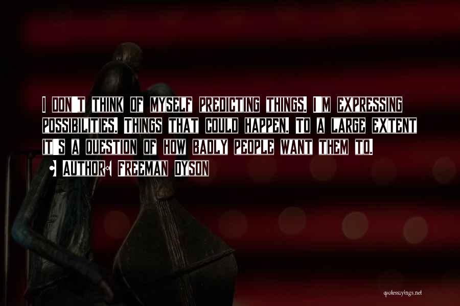 Freeman Dyson Quotes: I Don't Think Of Myself Predicting Things. I'm Expressing Possibilities. Things That Could Happen. To A Large Extent It's A