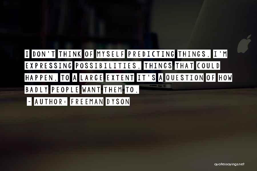 Freeman Dyson Quotes: I Don't Think Of Myself Predicting Things. I'm Expressing Possibilities. Things That Could Happen. To A Large Extent It's A