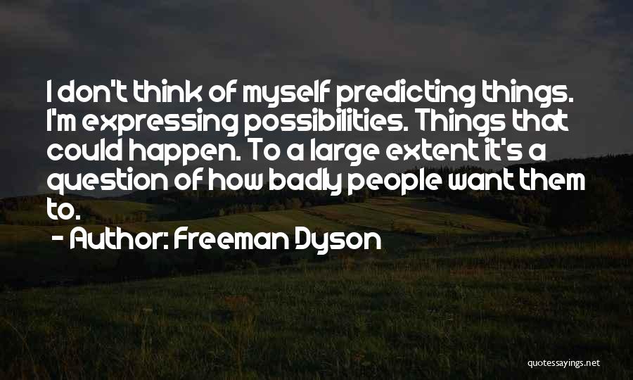 Freeman Dyson Quotes: I Don't Think Of Myself Predicting Things. I'm Expressing Possibilities. Things That Could Happen. To A Large Extent It's A