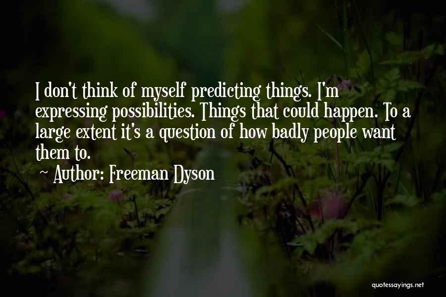 Freeman Dyson Quotes: I Don't Think Of Myself Predicting Things. I'm Expressing Possibilities. Things That Could Happen. To A Large Extent It's A