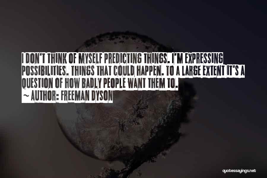 Freeman Dyson Quotes: I Don't Think Of Myself Predicting Things. I'm Expressing Possibilities. Things That Could Happen. To A Large Extent It's A