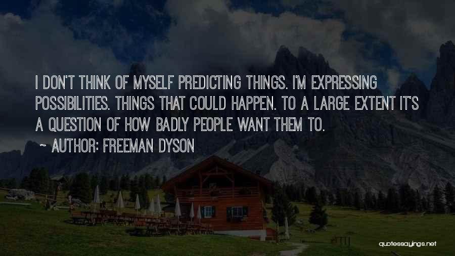 Freeman Dyson Quotes: I Don't Think Of Myself Predicting Things. I'm Expressing Possibilities. Things That Could Happen. To A Large Extent It's A