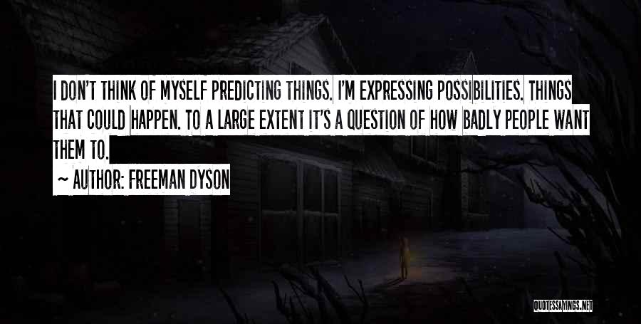 Freeman Dyson Quotes: I Don't Think Of Myself Predicting Things. I'm Expressing Possibilities. Things That Could Happen. To A Large Extent It's A