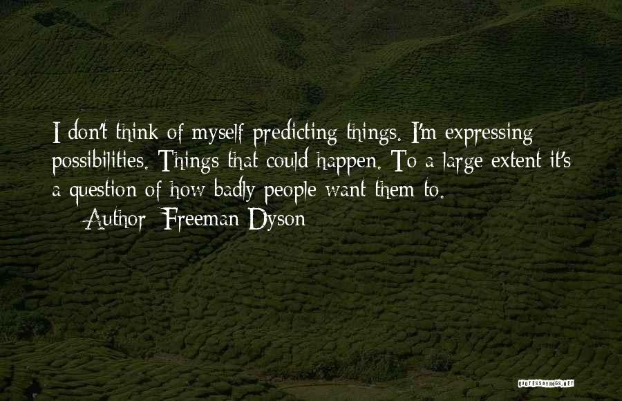 Freeman Dyson Quotes: I Don't Think Of Myself Predicting Things. I'm Expressing Possibilities. Things That Could Happen. To A Large Extent It's A