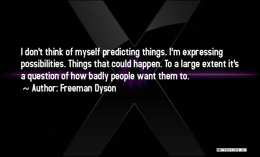 Freeman Dyson Quotes: I Don't Think Of Myself Predicting Things. I'm Expressing Possibilities. Things That Could Happen. To A Large Extent It's A